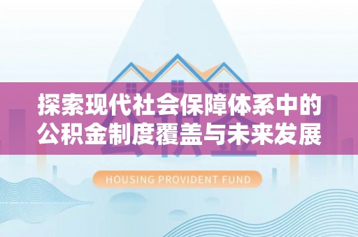 玉田探索现代社会保障体系中的公积金制度覆盖与未来发展