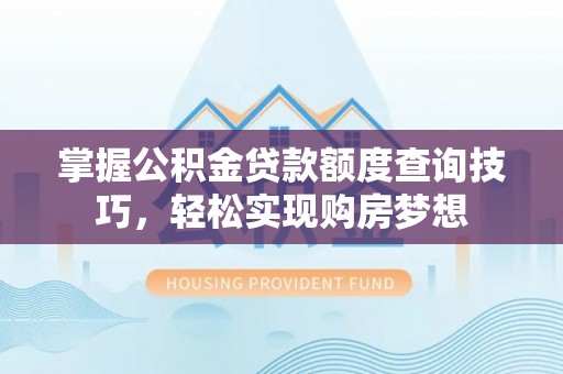 玉田掌握公积金贷款额度查询技巧，轻松实现购房梦想
