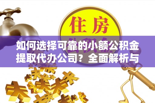 玉田如何选择可靠的小额公积金提取代办公司？全面解析与实用指南