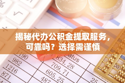 玉田揭秘代办公积金提取服务，可靠吗？选择需谨慎