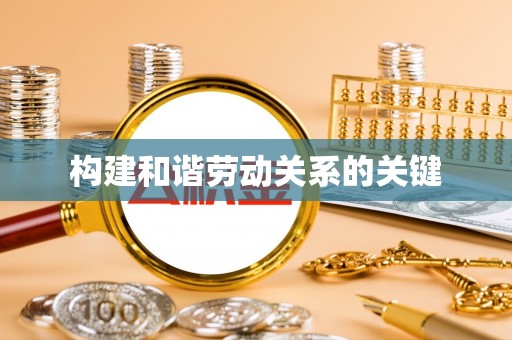 玉田构建和谐劳动关系的关键