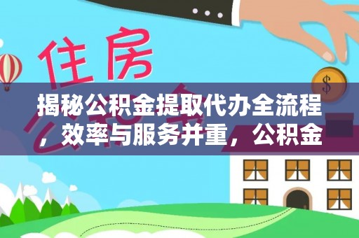 玉田揭秘公积金提取代办全流程，效率与服务并重，公积金提取代办要多久不再是难题