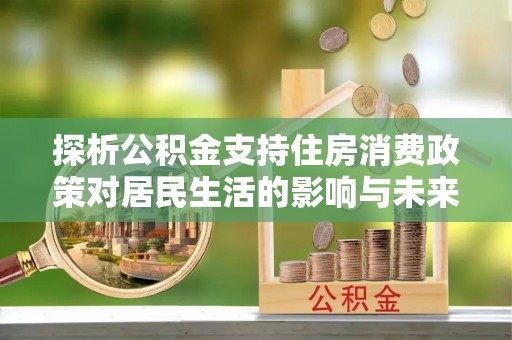 玉田探析公积金支持住房消费政策对居民生活的影响与未来展望