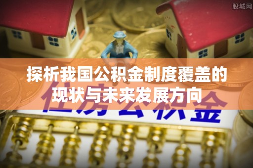 玉田探析我国公积金制度覆盖的现状与未来发展方向
