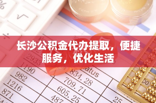玉田长沙公积金代办提取，便捷服务，优化生活