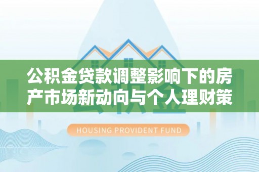 玉田公积金贷款调整影响下的房产市场新动向与个人理财策略