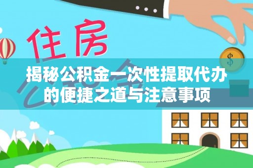 玉田揭秘公积金一次性提取代办的便捷之道与注意事项