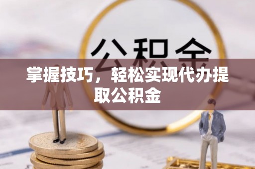 玉田掌握技巧，轻松实现代办提取公积金