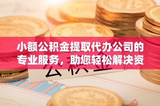 玉田小额公积金提取代办公司的专业服务，助您轻松解决资金难题