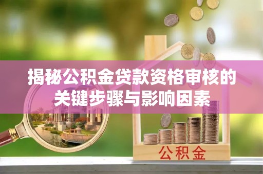 玉田揭秘公积金贷款资格审核的关键步骤与影响因素