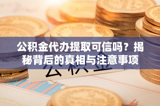 玉田公积金代办提取可信吗？揭秘背后的真相与注意事项