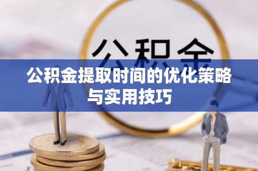 玉田公积金提取时间的优化策略与实用技巧