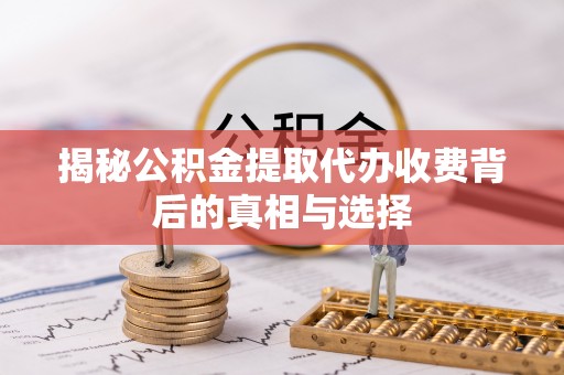 玉田揭秘公积金提取代办收费背后的真相与选择