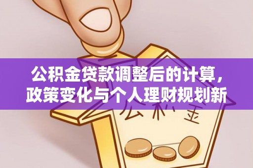 玉田公积金贷款调整后的计算，政策变化与个人理财规划新方向