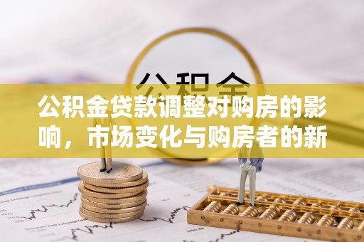 玉田公积金贷款调整对购房的影响，市场变化与购房者的新选择