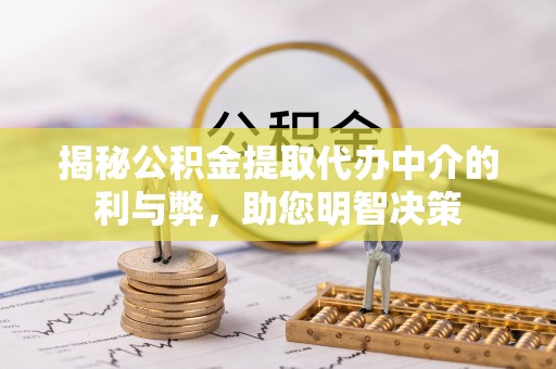 玉田揭秘公积金提取代办中介的利与弊，助您明智决策