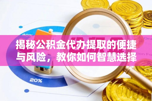 玉田揭秘公积金代办提取的便捷与风险，教你如何智慧选择