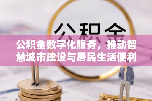玉田公积金数字化服务，推动智慧城市建设与居民生活便利化