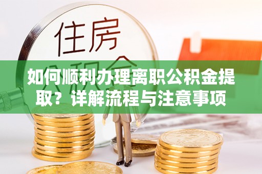 玉田如何顺利办理离职公积金提取？详解流程与注意事项