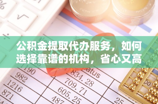 玉田公积金提取代办服务，如何选择靠谱的机构，省心又高效