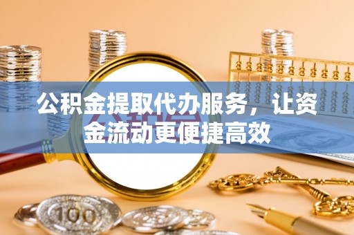 玉田公积金提取代办服务，让资金流动更便捷高效