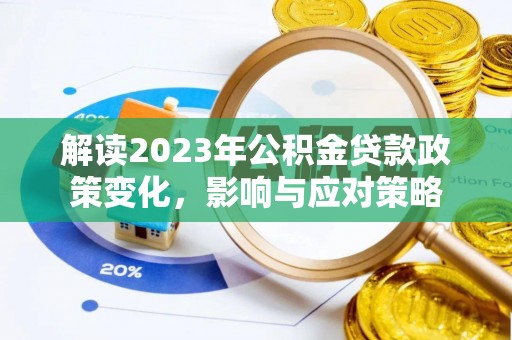 玉田解读2023年公积金贷款政策变化，影响与应对策略