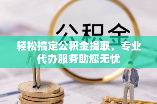 玉田轻松搞定公积金提取，专业代办服务助您无忧