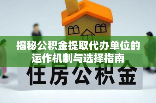 玉田揭秘公积金提取代办单位的运作机制与选择指南
