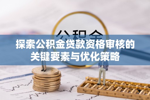 玉田探索公积金贷款资格审核的关键要素与优化策略