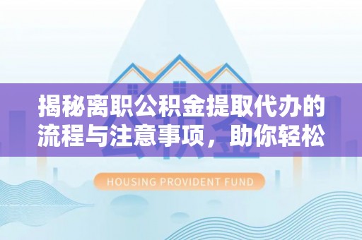 玉田揭秘离职公积金提取代办的流程与注意事项，助你轻松拿回属于你的钱！