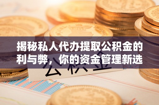 玉田揭秘私人代办提取公积金的利与弊，你的资金管理新选择