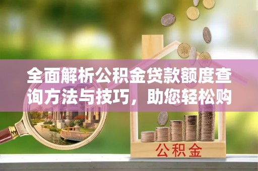 玉田全面解析公积金贷款额度查询方法与技巧，助您轻松购房