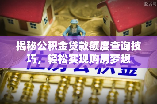 玉田揭秘公积金贷款额度查询技巧，轻松实现购房梦想