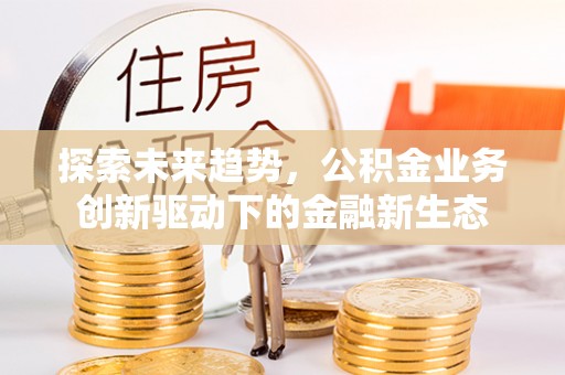 玉田探索未来趋势，公积金业务创新驱动下的金融新生态
