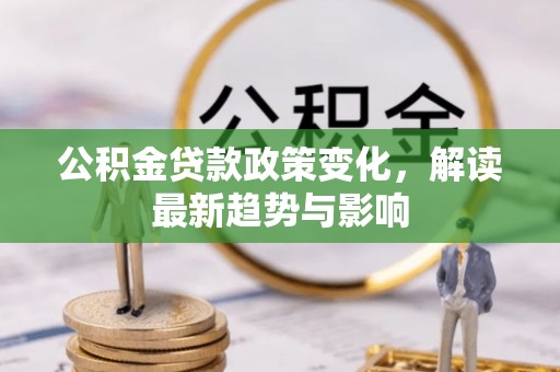 玉田公积金贷款政策变化，解读最新趋势与影响