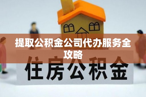 玉田提取公积金公司代办服务全攻略