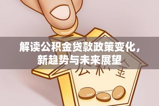 玉田解读公积金贷款政策变化，新趋势与未来展望