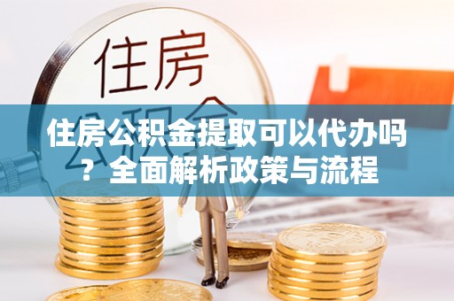 玉田住房公积金提取可以代办吗？全面解析政策与流程