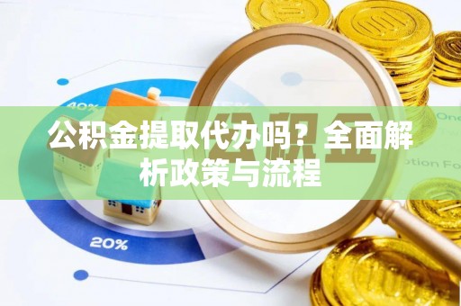 玉田公积金提取代办吗？全面解析政策与流程