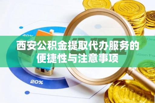 玉田西安公积金提取代办服务的便捷性与注意事项