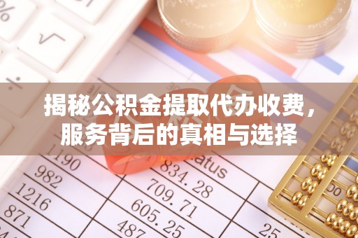 玉田揭秘公积金提取代办收费，服务背后的真相与选择