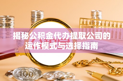 玉田揭秘公积金代办提取公司的运作模式与选择指南