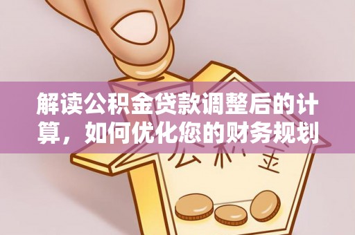 玉田解读公积金贷款调整后的计算，如何优化您的财务规划
