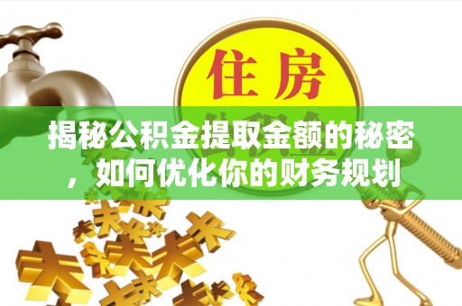 玉田揭秘公积金提取金额的秘密，如何优化你的财务规划