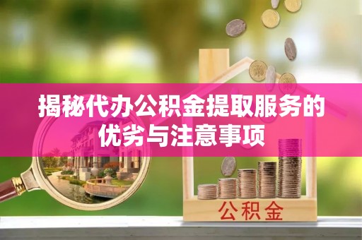 玉田揭秘代办公积金提取服务的优劣与注意事项
