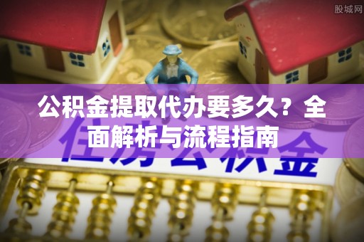 玉田公积金提取代办要多久？全面解析与流程指南