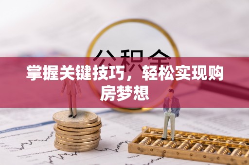 玉田掌握关键技巧，轻松实现购房梦想