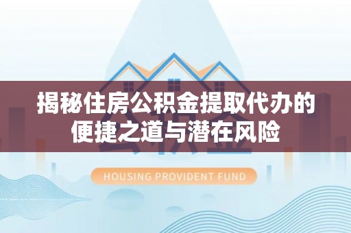 玉田揭秘住房公积金提取代办的便捷之道与潜在风险