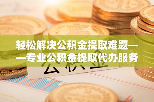 玉田轻松解决公积金提取难题——专业公积金提取代办服务详解