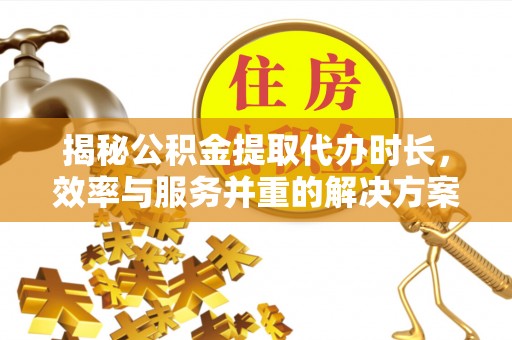 玉田揭秘公积金提取代办时长，效率与服务并重的解决方案